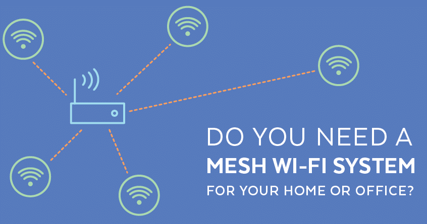 Do You Need a Mesh Wi-Fi System For Your Home or Office?